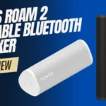 Sonos Roam 2 Overview: What Changed, What Stayed The Same?